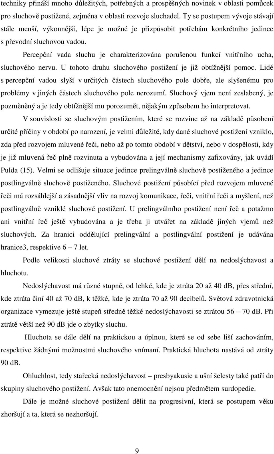 Percepční vada sluchu je charakterizována porušenou funkcí vnitřního ucha, sluchového nervu. U tohoto druhu sluchového postižení je již obtížnější pomoc.