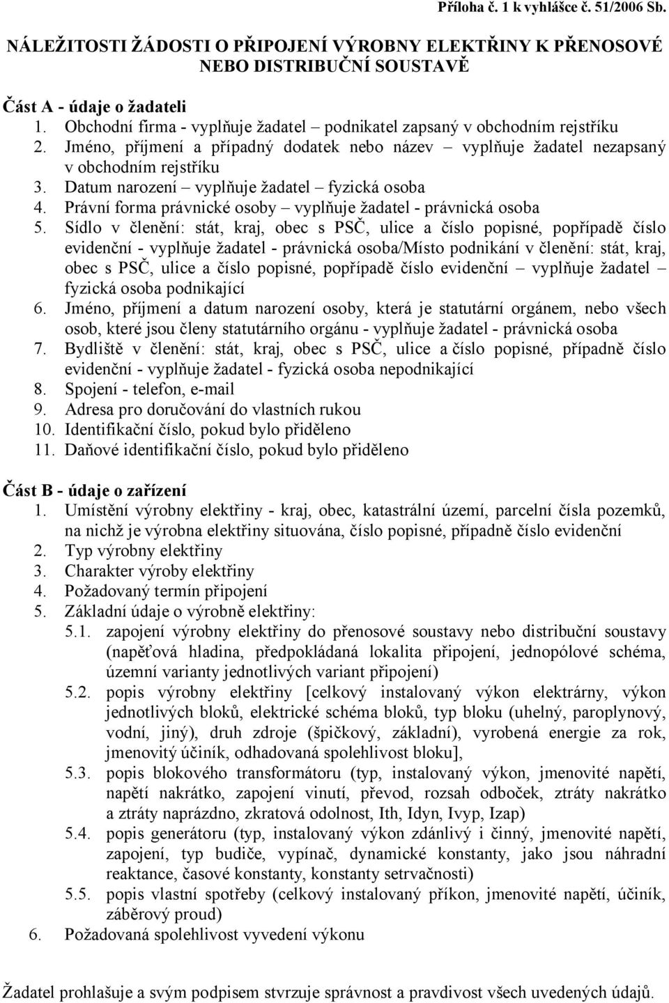 Umístění výrobny elektřiny - kraj, obec, katastrální území, parcelní čísla pozemků, na nichž je výrobna elektřiny situována, číslo popisné, případně číslo evidenční 2. Typ výrobny elektřiny 3.