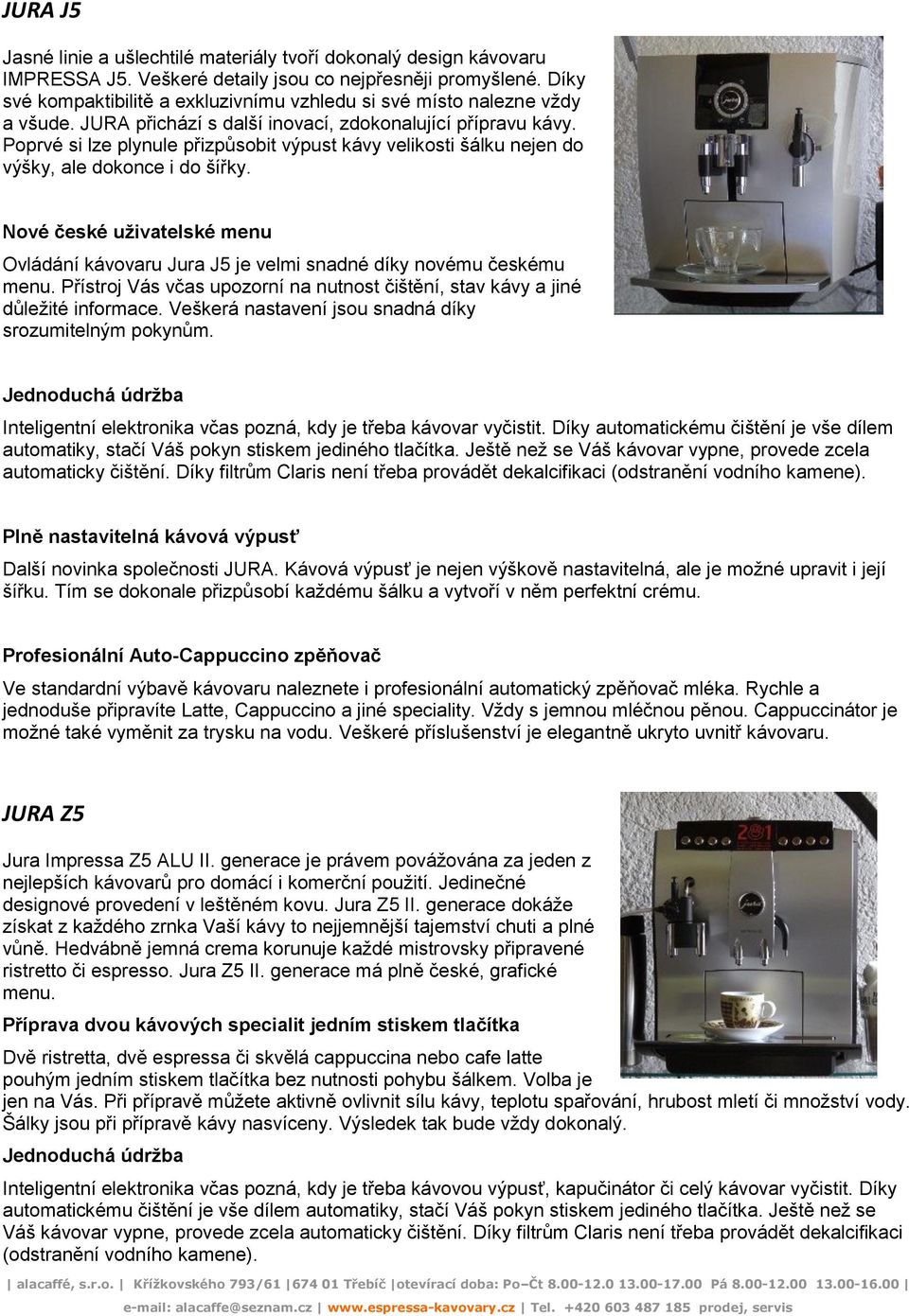 Poprvé si lze plynule přizpůsobit výpust kávy velikosti šálku nejen do výšky, ale dokonce i do šířky. Nové české uživatelské menu Ovládání kávovaru Jura J5 je velmi snadné díky novému českému menu.