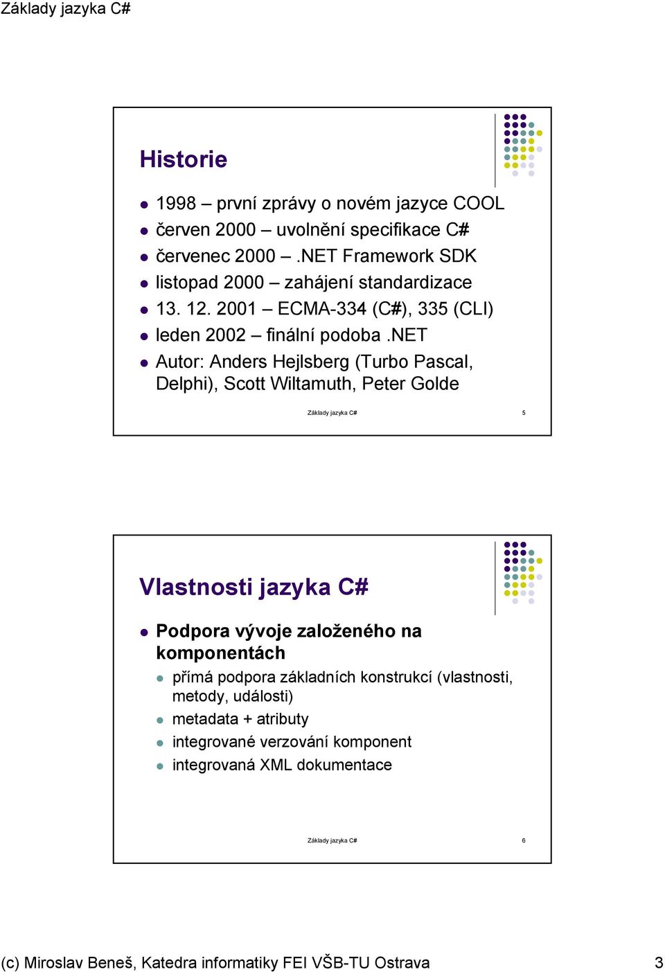 net Autor: Anders Hejlsberg (Turbo Pascal, Delphi), Scott Wiltamuth, Peter Golde Základy jazyka C# 5 Vlastnosti jazyka C# Podpora vývoje založeného na