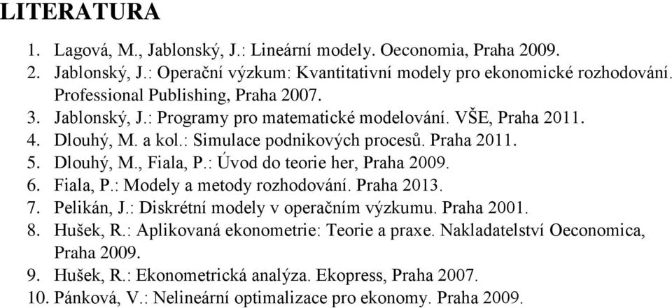 Dlouhý, M., Fiala, P.: Úvod do teorie her, Praha 2009. 6. Fiala, P.: Modely a metody rozhodování. Praha 2013. 7. Pelikán, J.: Diskrétní modely v operačním výzkumu. Praha 2001. 8.