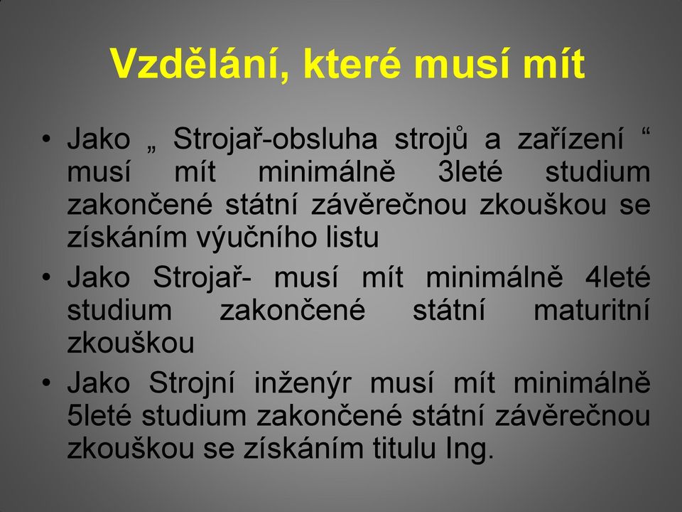 musí mít minimálně 4leté studium zakončené státní maturitní zkouškou Jako Strojní inženýr