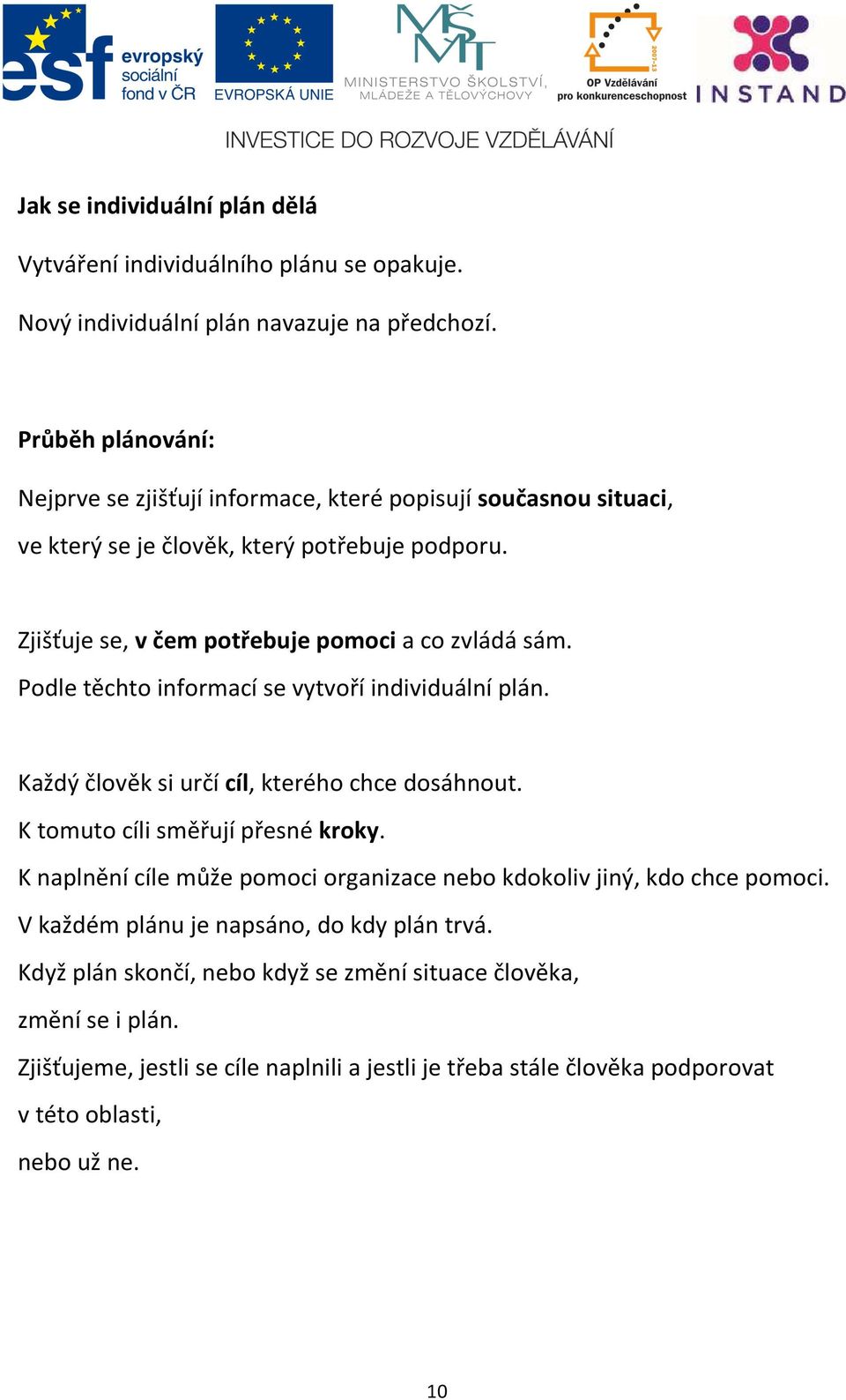 Podle těchto informací se vytvoří individuální plán. Každý člověk si určí cíl, kterého chce dosáhnout. K tomuto cíli směřují přesné kroky.