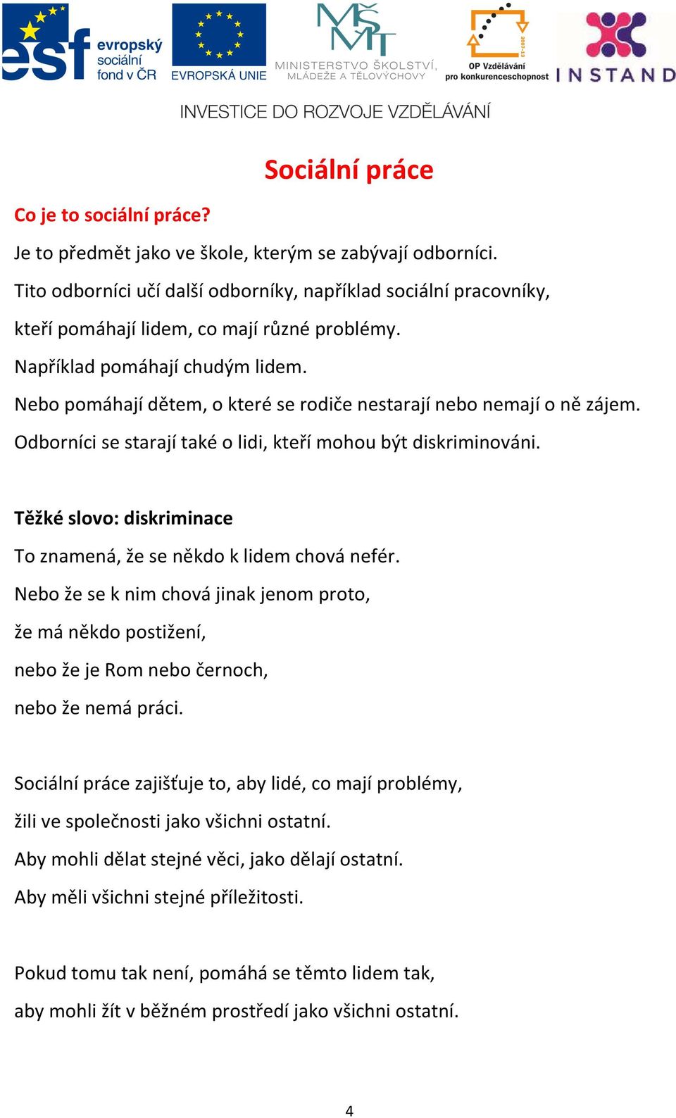 Nebo pomáhají dětem, o které se rodiče nestarají nebo nemají o ně zájem. Odborníci se starají také o lidi, kteří mohou být diskriminováni.