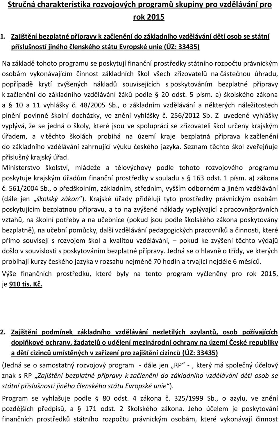 prostředky státního rozpočtu právnickým osobám vykonávajícím činnost základních škol všech zřizovatelů na částečnou úhradu, popřípadě krytí zvýšených nákladů souvisejících s poskytováním bezplatné