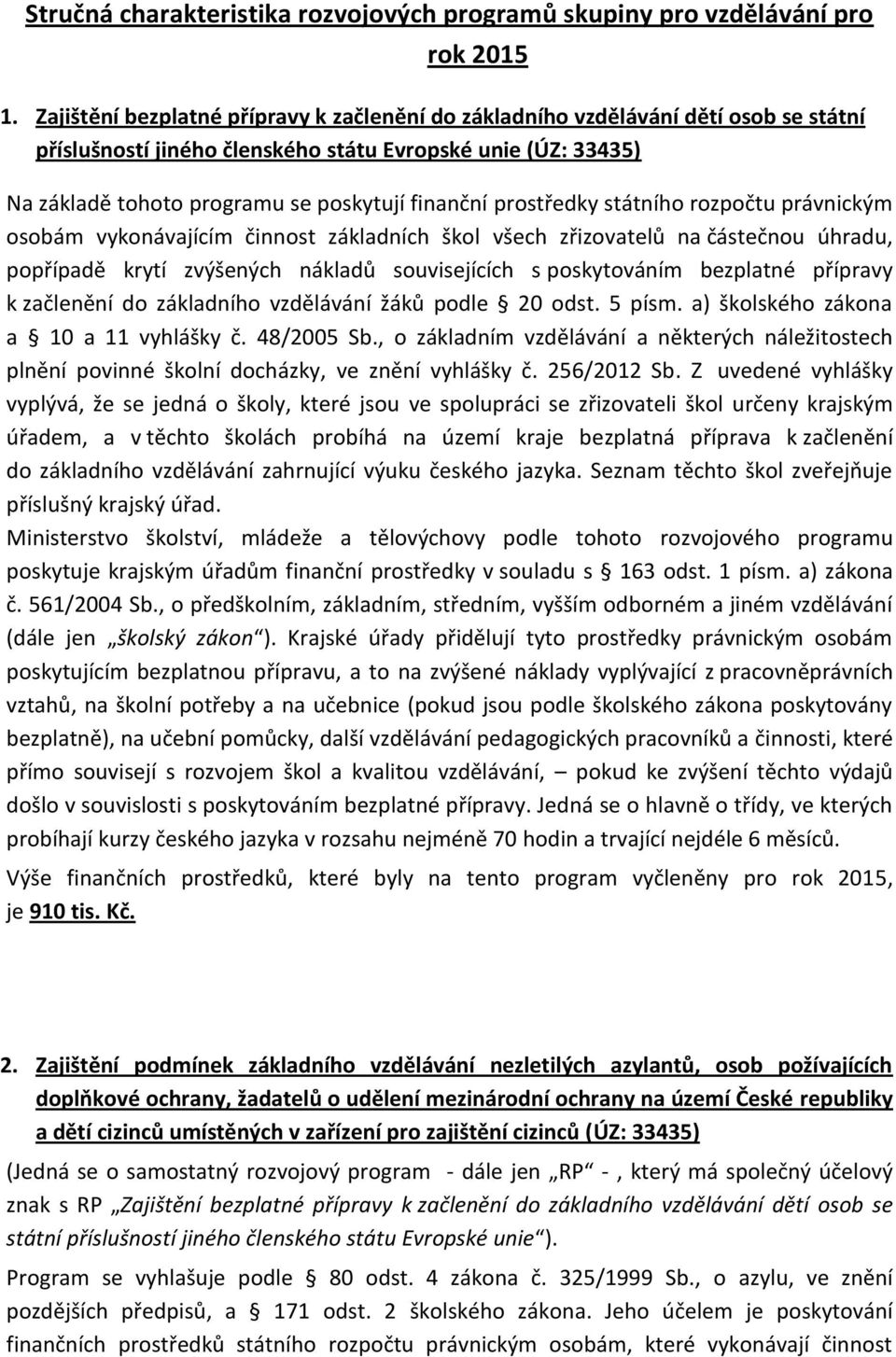 prostředky státního rozpočtu právnickým osobám vykonávajícím činnost základních škol všech zřizovatelů na částečnou úhradu, popřípadě krytí zvýšených nákladů souvisejících s poskytováním bezplatné