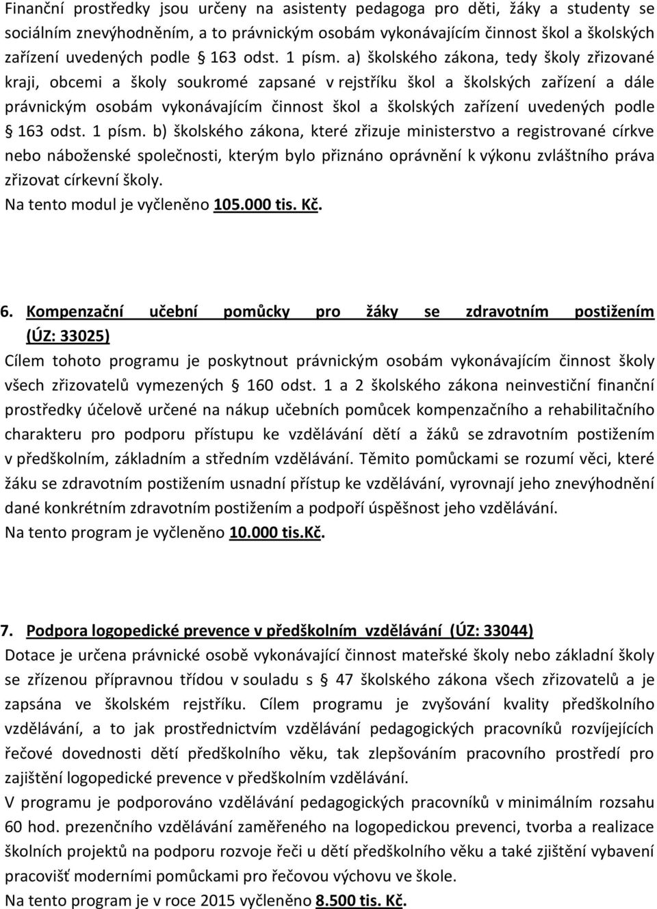 a) školského zákona, tedy školy zřizované kraji, obcemi a školy soukromé zapsané v rejstříku škol a školských zařízení a dále právnickým osobám vykonávajícím činnost škol a školských zařízení