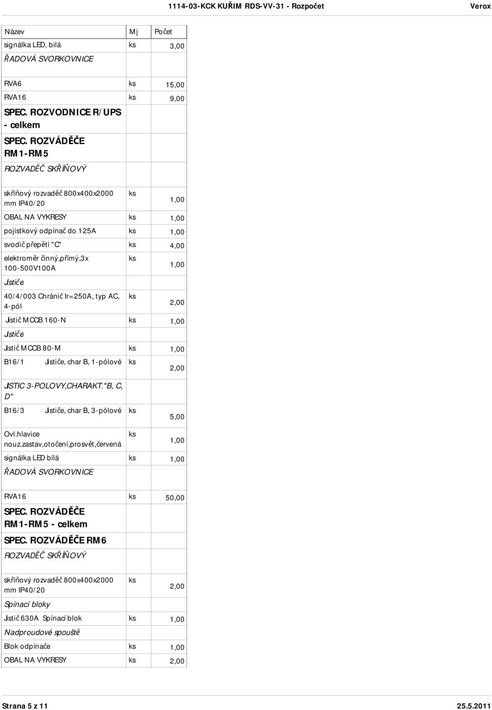 40/4/003 Chránič Ir=250A, typ AC, 4-pól Jistič MCCB 160-N Jističe Jistič MCCB 80-M B16/1 Jističe, char B, 1-pólové JISTIC 3-POLOVY,CHARAKT.