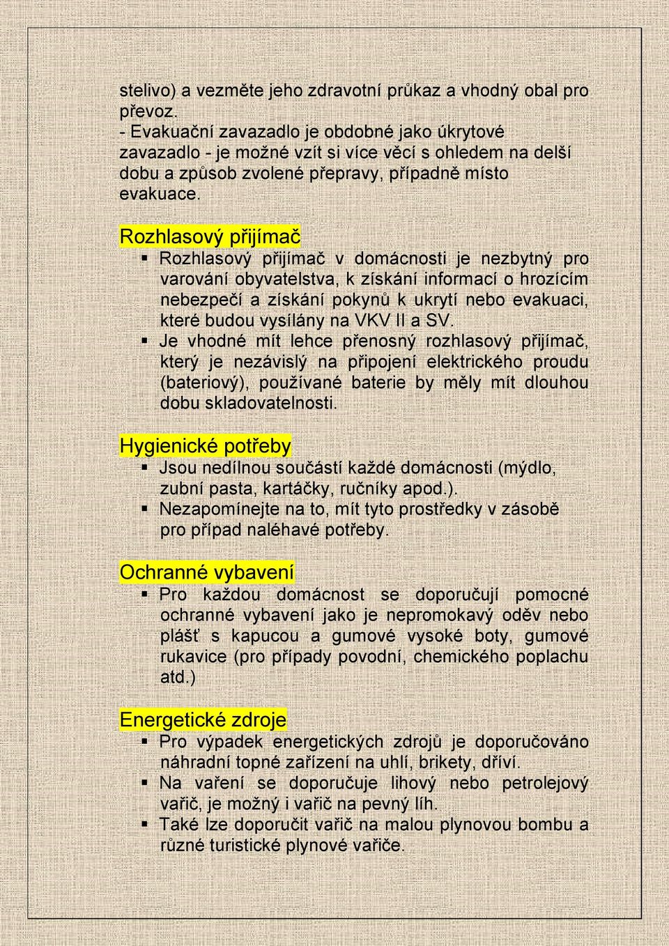 Rozhlasový přijímač Rozhlasový přijímač v domácnosti je nezbytný pro varování obyvatelstva, k získání informací o hrozícím nebezpečí a získání pokynů k ukrytí nebo evakuaci, které budou vysílány na