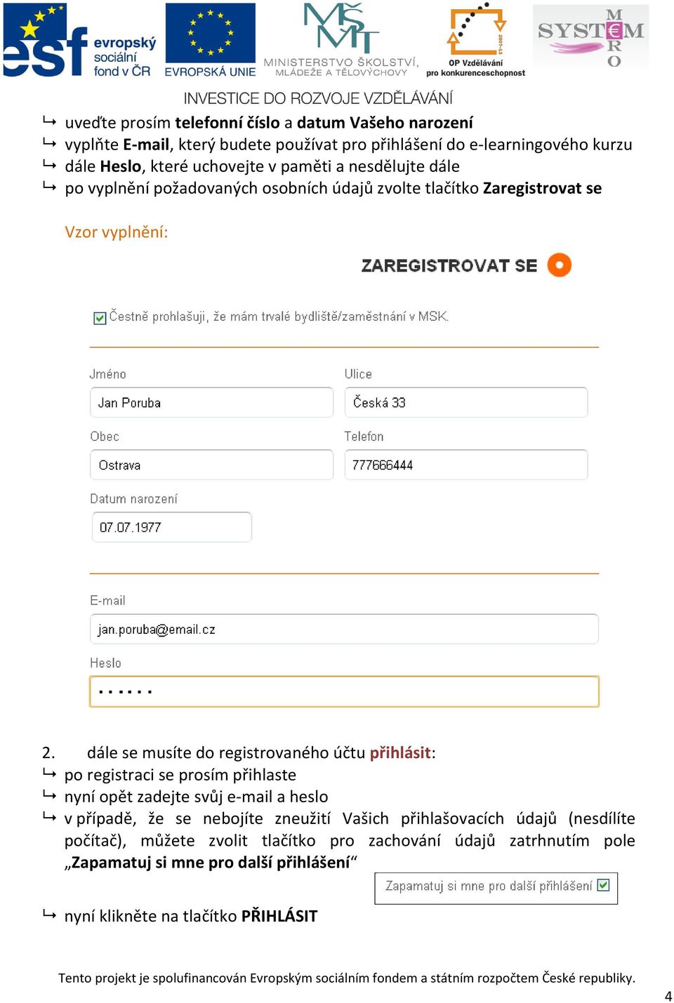 dále se musíte do registrovaného účtu přihlásit: po registraci se prosím přihlaste nyní opět zadejte svůj e-mail a heslo v případě, že se nebojíte