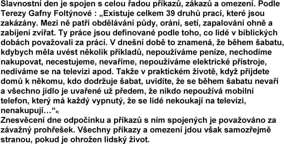 V dnešní době to znamená, že během šabatu, kdybych měla uvést několik příkladů, nepoužíváme peníze, nechodíme nakupovat, necestujeme, nevaříme, nepoužíváme elektrické přístroje, nedíváme se na