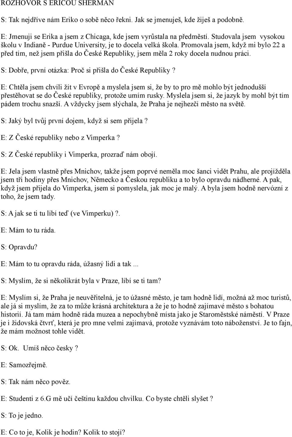 Promovala jsem, když mi bylo 22 a před tím, než jsem přišla do České Republiky, jsem měla 2 roky docela nudnou práci. S: Dobře, první otázka: Proč si přišla do České Republiky?