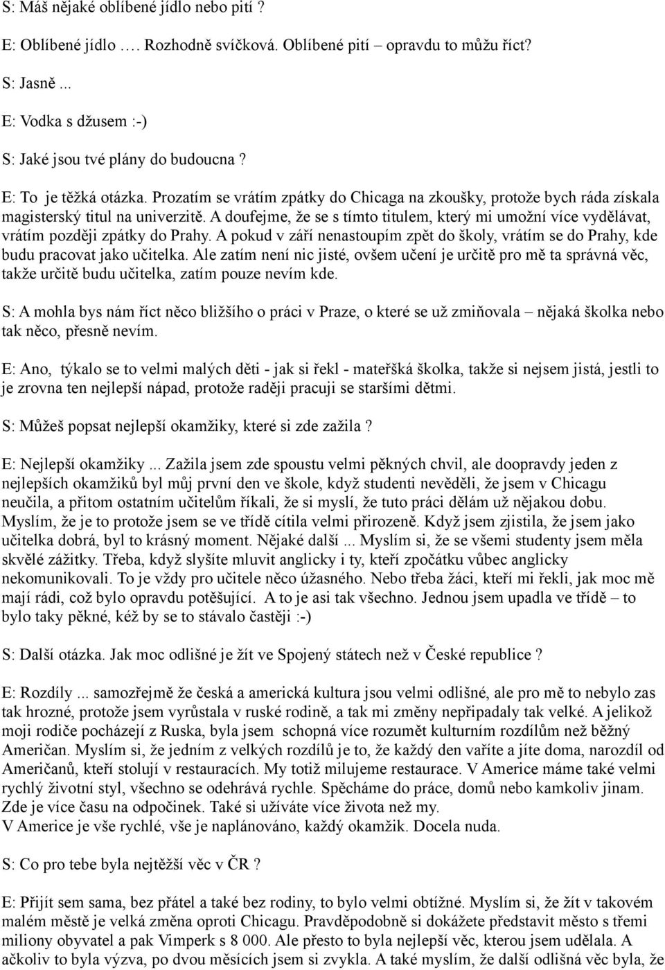 A doufejme, že se s tímto titulem, který mi umožní více vydělávat, vrátím později zpátky do Prahy. A pokud v září nenastoupím zpět do školy, vrátím se do Prahy, kde budu pracovat jako učitelka.