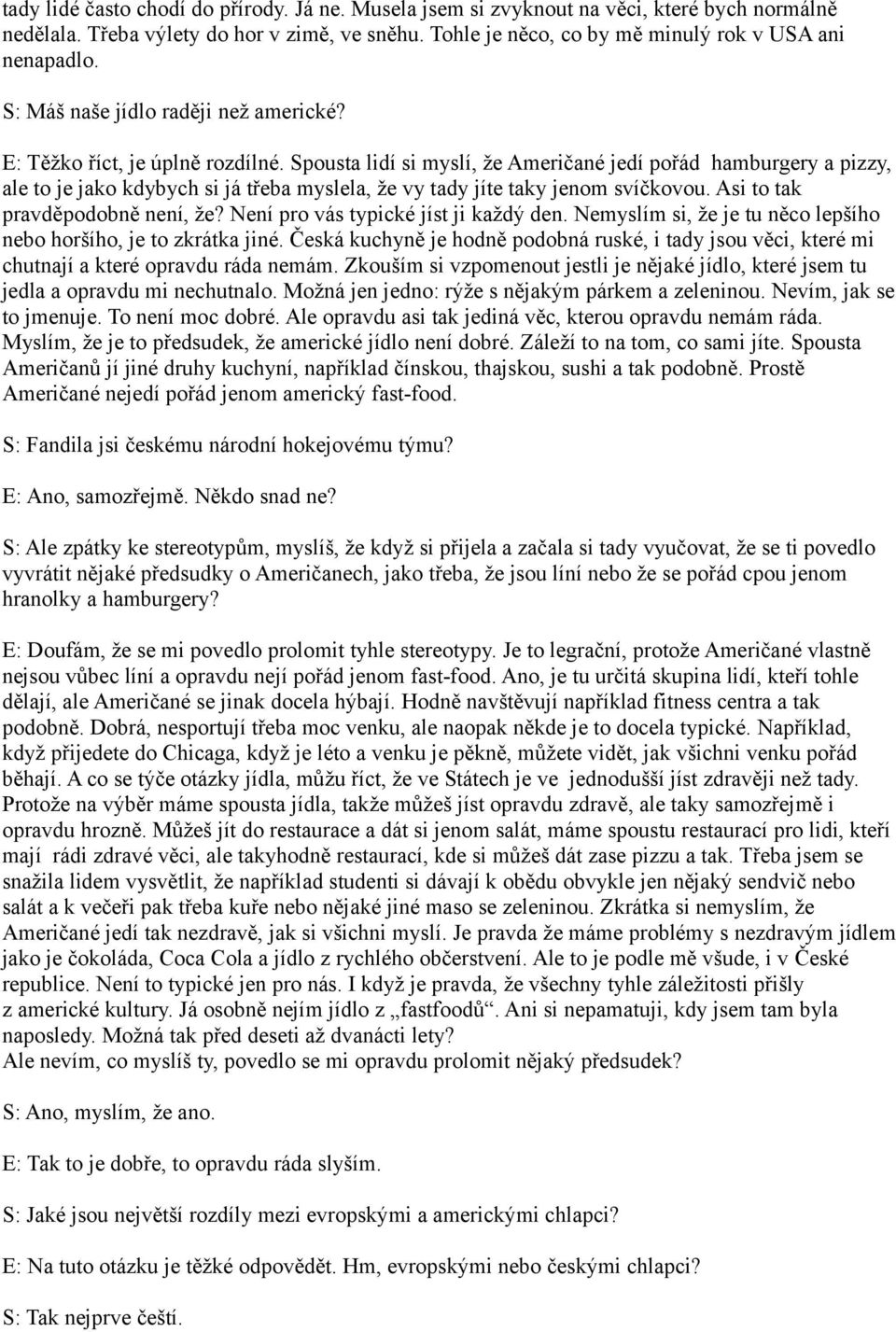 Spousta lidí si myslí, že Američané jedí pořád hamburgery a pizzy, ale to je jako kdybych si já třeba myslela, že vy tady jíte taky jenom svíčkovou. Asi to tak pravděpodobně není, že?