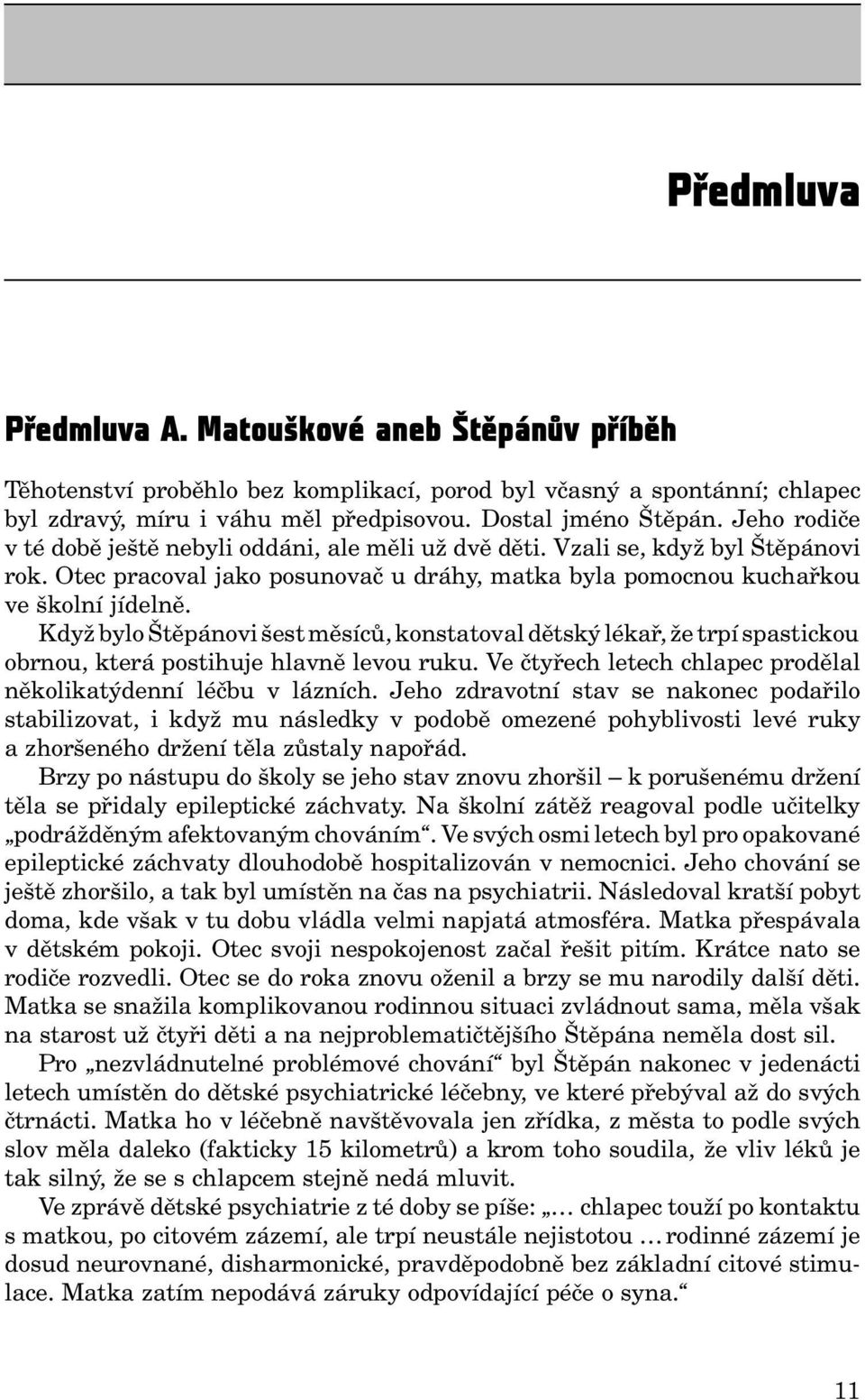 Když bylo Štěpánovi šest měsíců, konstatoval dětský lékař, že trpí spastickou obrnou, která postihuje hlavně levou ruku. Ve čtyřech letech chlapec prodělal několikatýdenní léčbu v lázních.