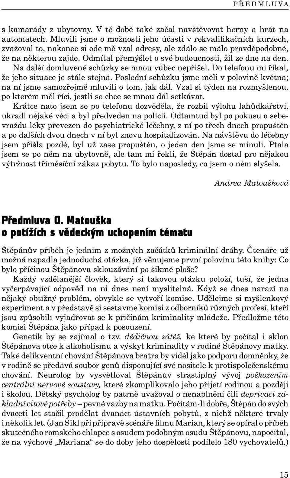 Odmítal přemýšlet o své budoucnosti, žil ze dne na den. Na další domluvené schůzky se mnou vůbec nepřišel. Do telefonu mi říkal, že jeho situace je stále stejná.