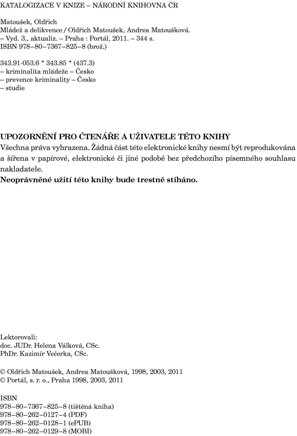 Žádná část této elektronické knihy nesmí být reprodukována a šířena v papírové, elektronické či jiné podobě bez předchozího písemného souhlasu nakladatele.