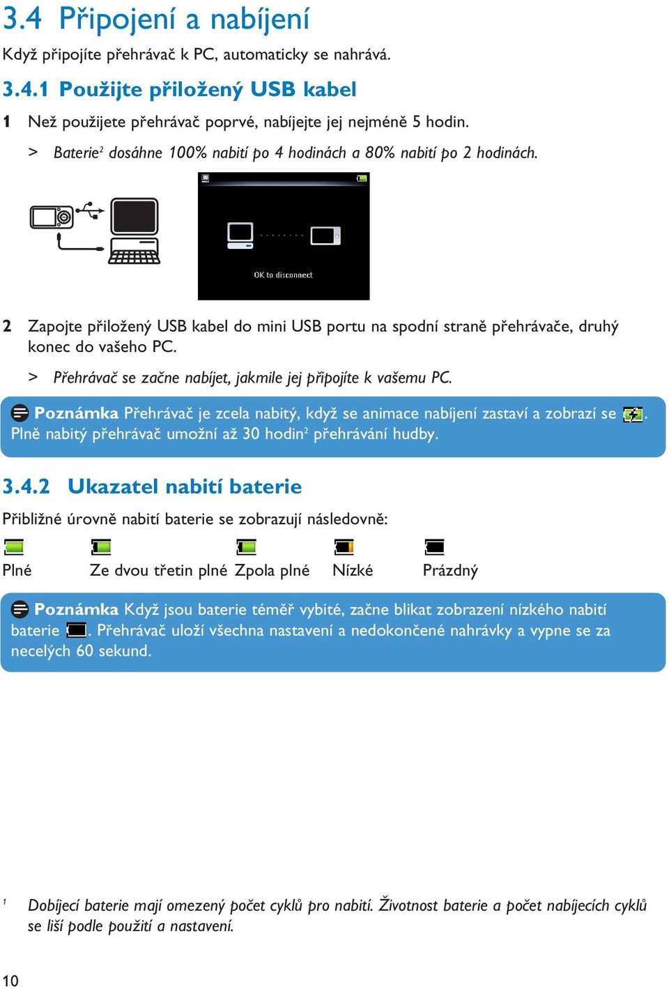 > Přehrávač se začne nabíjet, jakmile jej připojíte k vašemu PC. Poznámka Přehrávač je zcela nabitý, když se animace nabíjení zastaví a zobrazí se.
