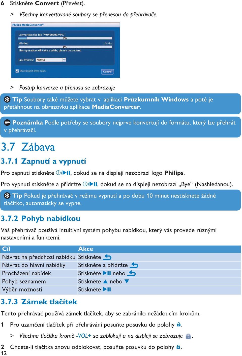 Poznámka Podle potřeby se soubory nejprve konvertují do formátu, který lze přehrát v přehrávači. 3.7 Zábava 3.7.1 Zapnutí a vypnutí Pro zapnutí stiskněte z/2;, dokud se na displeji nezobrazí logo Philips.