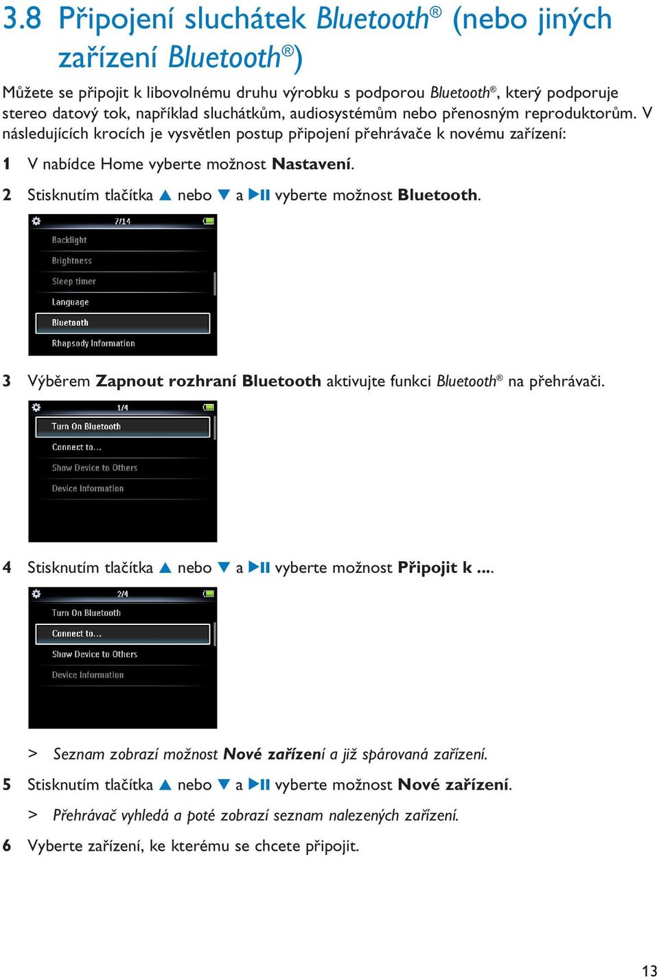 2 Stisknutím tlačítka 3 nebo 4 a 2; vyberte možnost Bluetooth. 3 Výběrem Zapnout rozhraní Bluetooth aktivujte funkci Bluetooth na přehrávači.