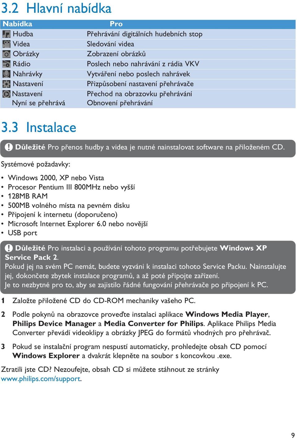 obrazovku přehrávání Obnovení přehrávání Důležité Pro přenos hudby a videa je nutné nainstalovat software na přiloženém CD.