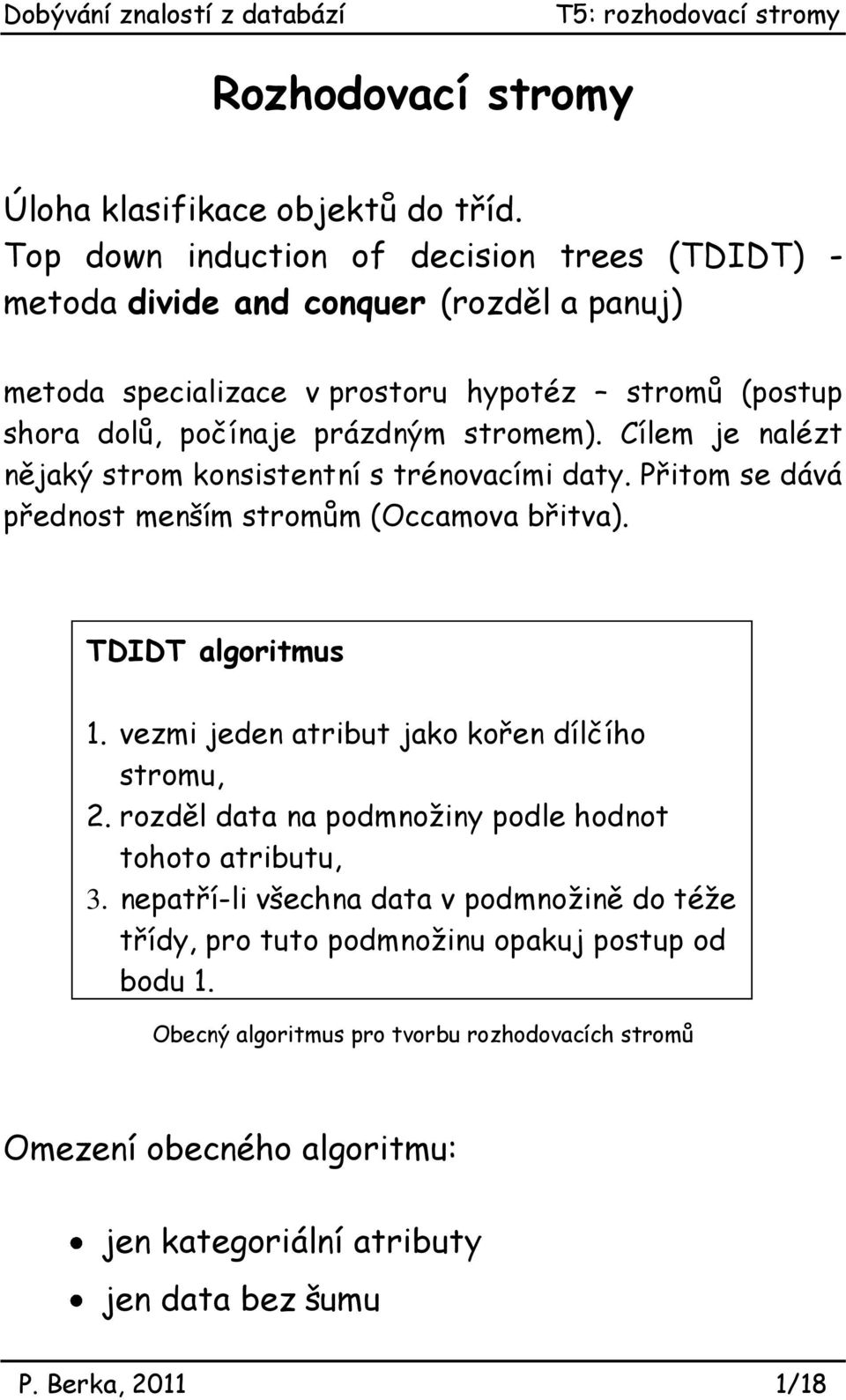 stromem). Cílem je alézt ějaký strom kosistetí s tréovacími daty. Přitom se dává předost meším stromům (Occamova břitva). TDIDT algoritmus 1.