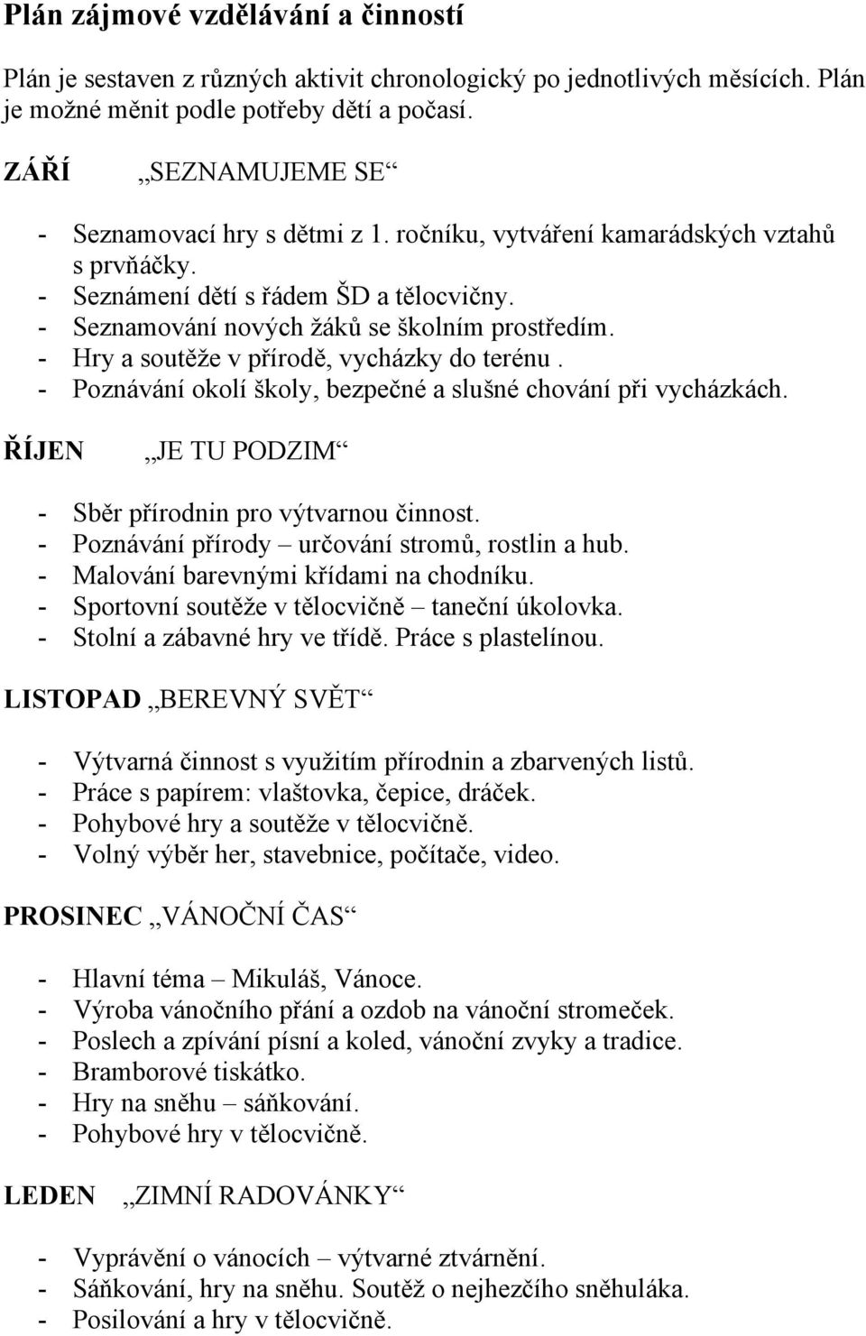 - Hry a soutěže v přírodě, vycházky do terénu. - Poznávání okolí školy, bezpečné a slušné chování při vycházkách. ŘÍJEN JE TU PODZIM - Sběr přírodnin pro výtvarnou činnost.