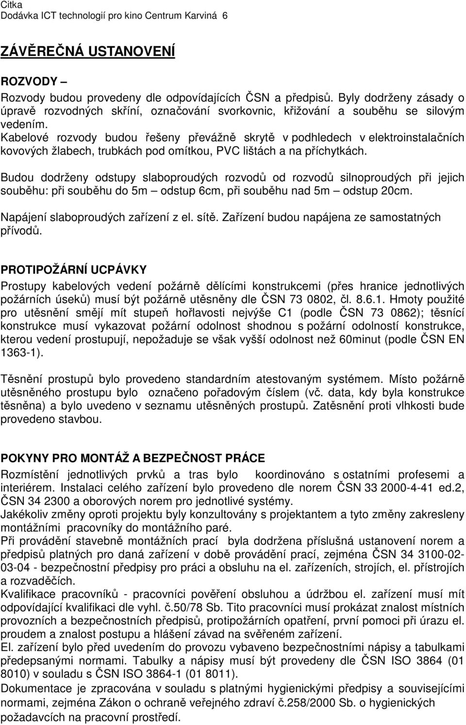 Kabelové rozvody budou řešeny převážně skrytě v podhledech v elektroinstalačních kovových žlabech, trubkách pod omítkou, PVC lištách a na příchytkách.