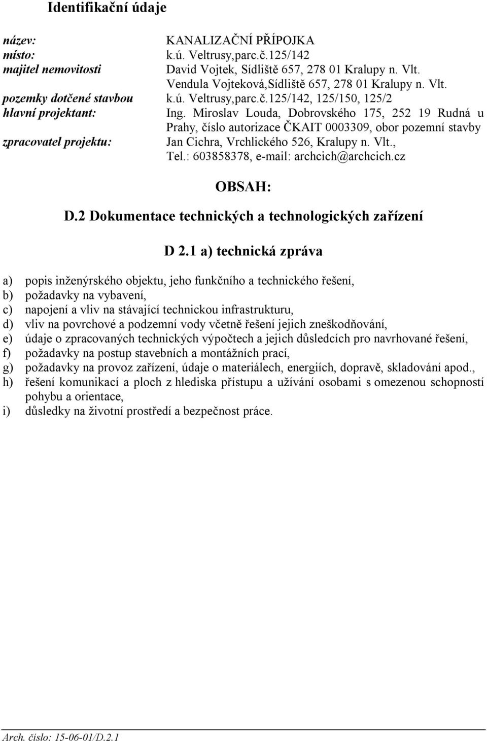 Miroslav Louda, Dobrovského 175, 252 19 Rudná u Prahy, číslo autorizace ČKAIT 0003309, obor pozemní stavby zpracovatel projektu: Jan Cichra, Vrchlického 526, Kralupy n. Vlt., Tel.