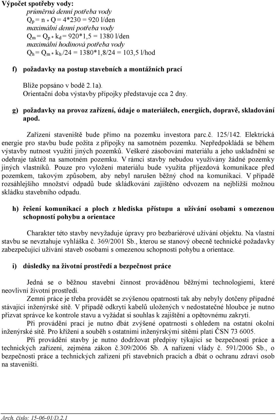 g) požadavky na provoz zařízení, údaje o materiálech, energiích, dopravě, skladování apod. Zařízení staveniště bude přímo na pozemku investora parc.č. 125/142.