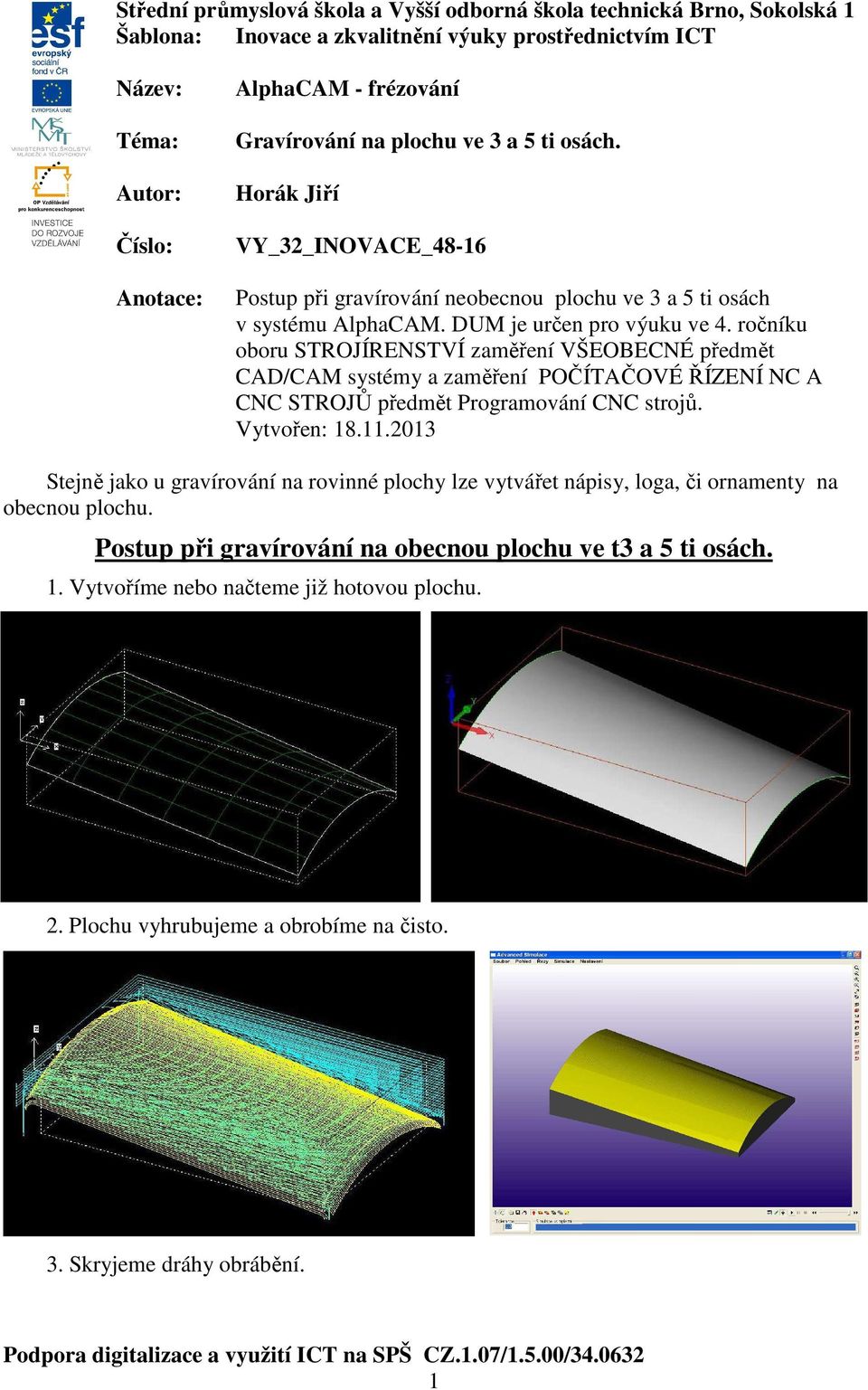 ročníku oboru STROJÍRENSTVÍ zaměření VŠEOBECNÉ předmět CAD/CAM systémy a zaměření POČÍTAČOVÉ ŘÍZENÍ NC A CNC STROJŮ předmět Programování CNC strojů. Vytvořen: 18.11.