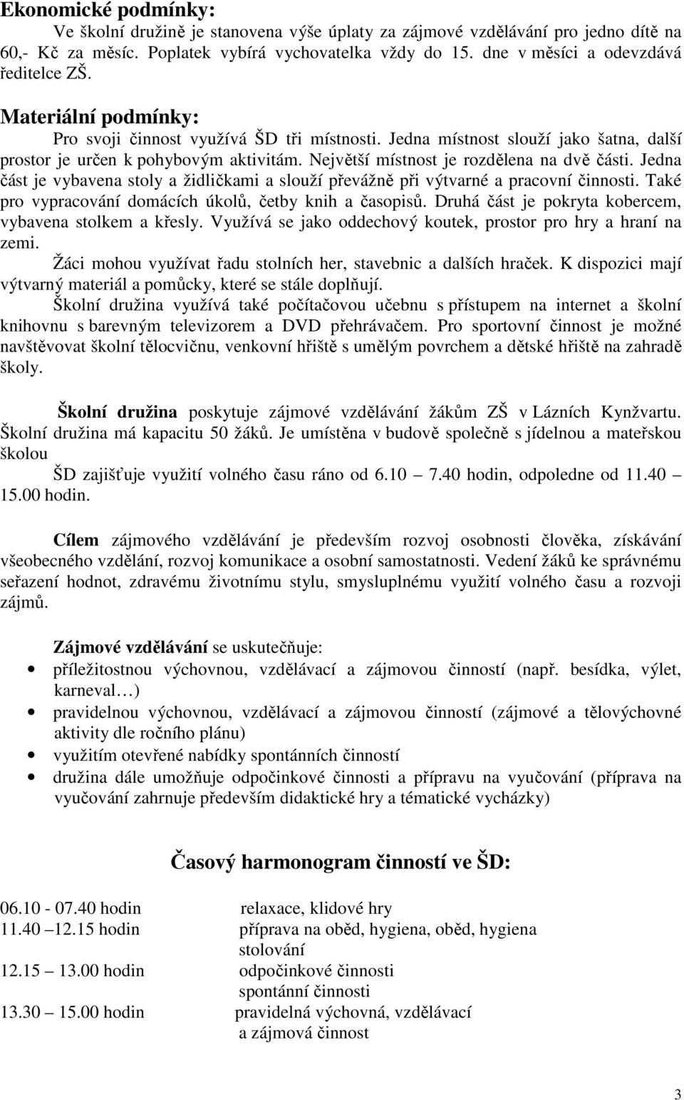 Největší místnost je rozdělena na dvě části. Jedna část je vybavena stoly a židličkami a slouží převážně při výtvarné a pracovní činnosti. Také pro vypracování domácích úkolů, četby knih a časopisů.