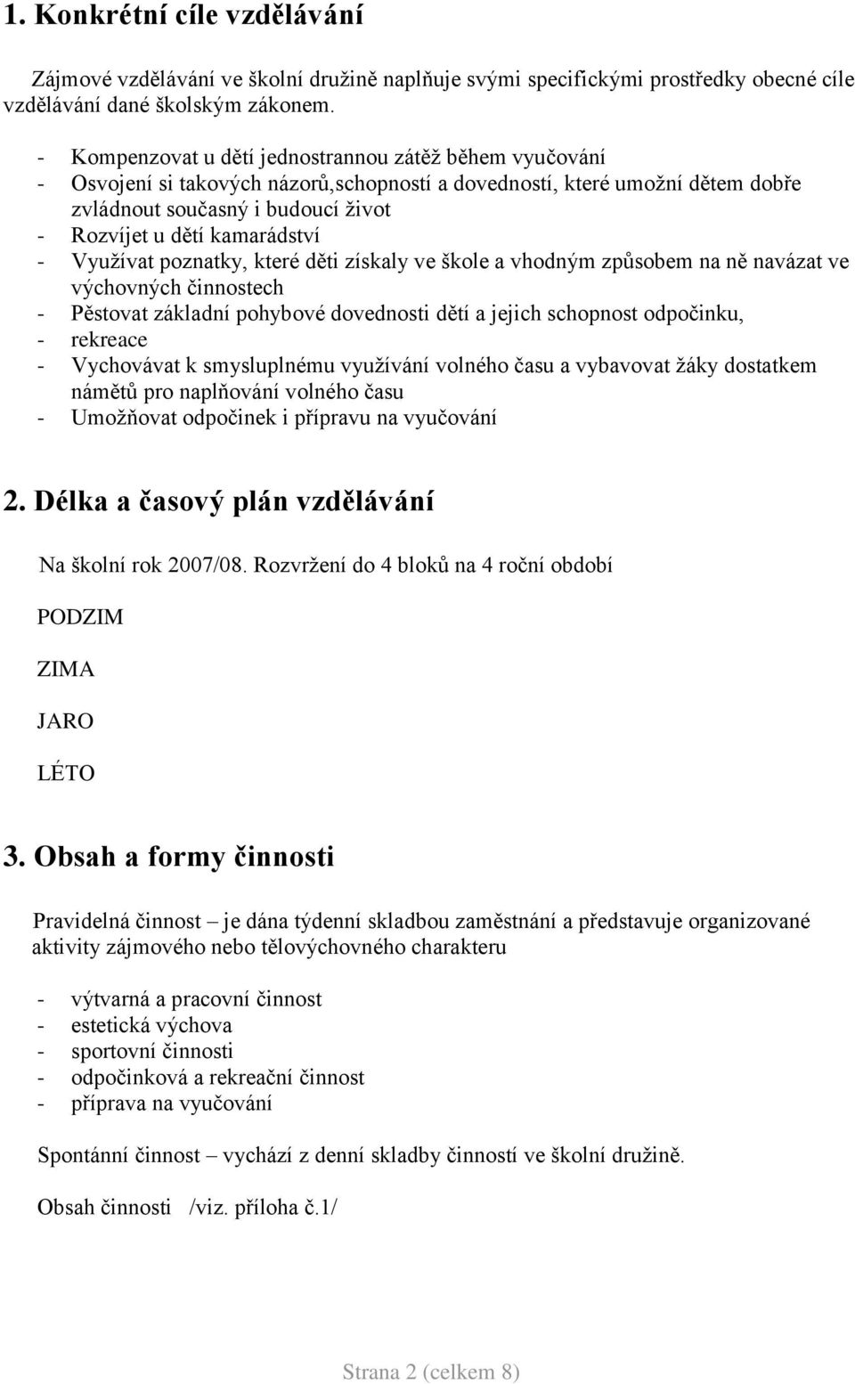 kamarádství - Vyuţívat poznatky, které děti získaly ve škole a vhodným způsobem na ně navázat ve výchovných činnostech - Pěstovat základní pohybové dovednosti dětí a jejich schopnost odpočinku, -