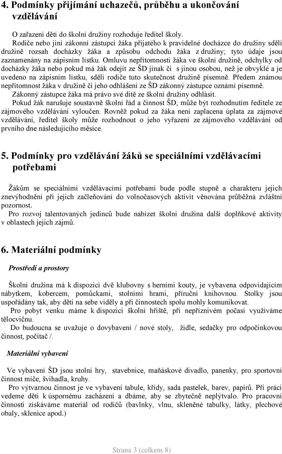 Omluvu nepřítomnosti ţáka ve školní druţině, odchylky od docházky ţáka nebo pokud má ţák odejít ze ŠD jinak či s jinou osobou, neţ je obvyklé a je uvedeno na zápisním lístku, sdělí rodiče tuto