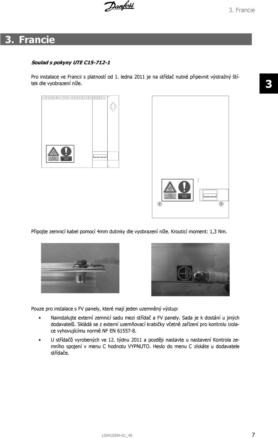 Pouze pro instalace s FV panely, které mají jeden uzemněný výstup: Nainstalujte externí zemnicí sadu mezi střídač a FV panely. Sada je k dostání u jiných dodavatelů.