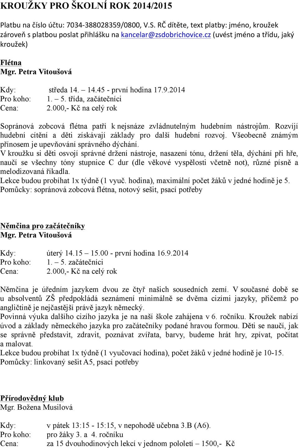 000,- č na celý rok Sopránová zobcová flétna patří k nejsnáze zvládnutelným hudebním nástrojům. Rozvíjí hudební cítění a děti získávají základy pro další hudební rozvoj.