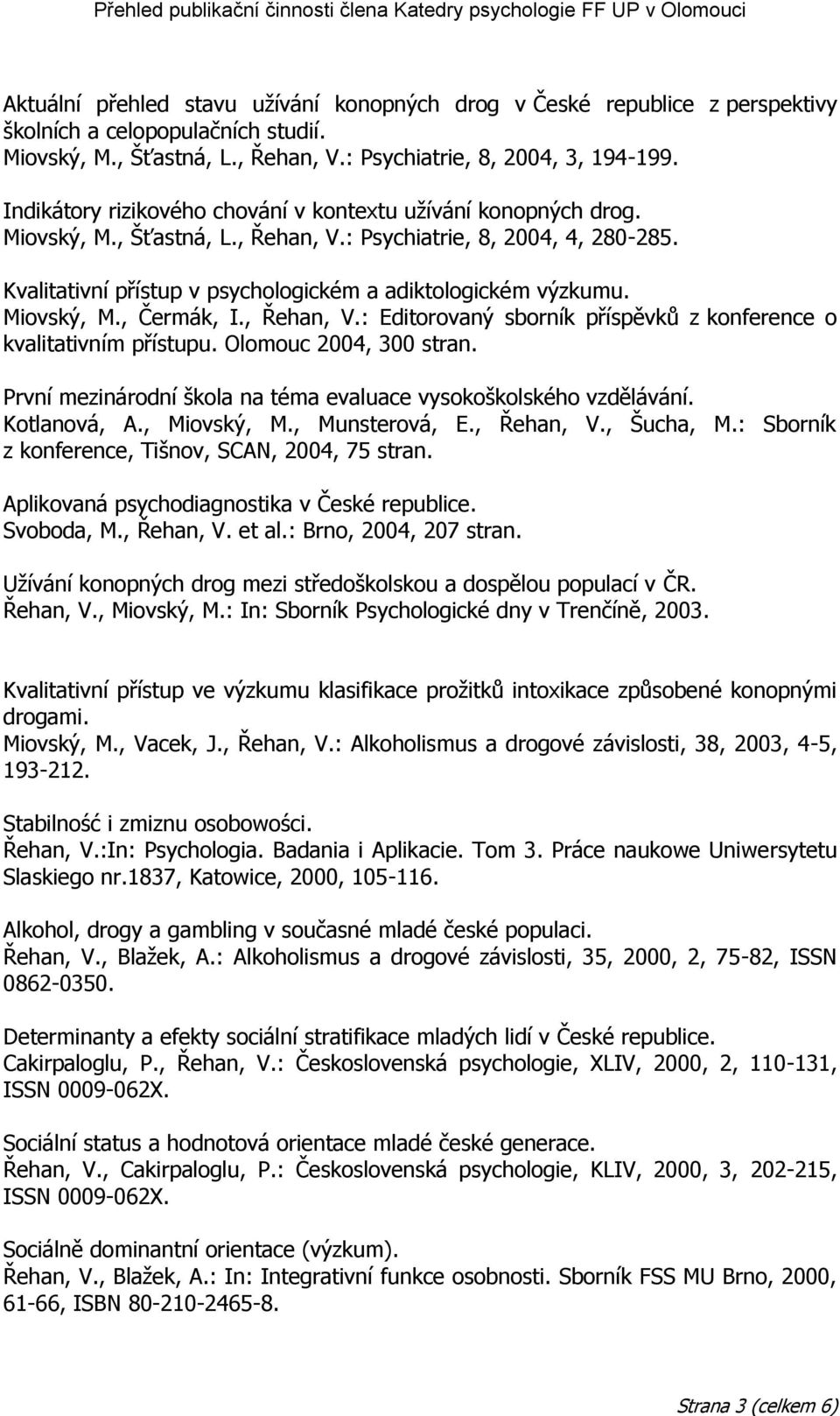 Miovský, M., Čermák, I., Řehan, V.: Editorovaný sborník příspěvků z konference o kvalitativním přístupu. Olomouc 2004, 300 stran. První mezinárodní škola na téma evaluace vysokoškolského vzdělávání.