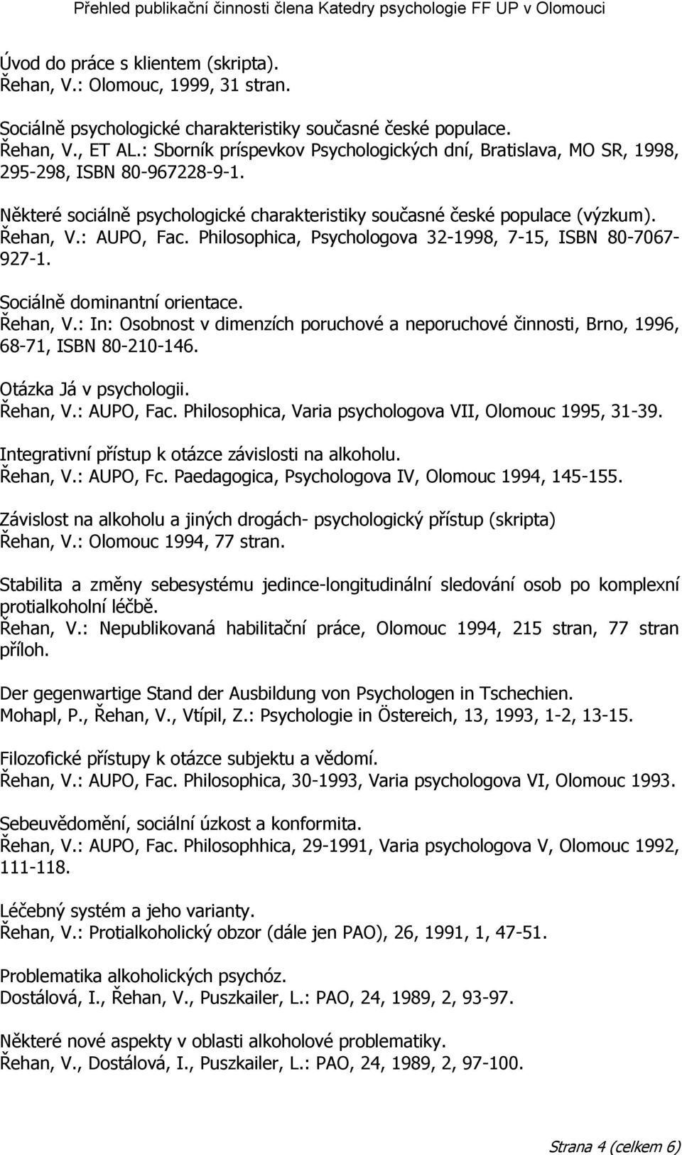 Philosophica, Psychologova 32-1998, 7-15, ISBN 80-7067- 927-1. Sociálně dominantní orientace. Řehan, V.: In: Osobnost v dimenzích poruchové a neporuchové činnosti, Brno, 1996, 68-71, ISBN 80-210-146.
