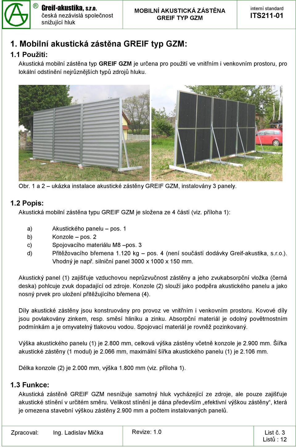 1 a 2 ukázka instalace akustické zástěny GREIF GZM, instalovány 3 panely. 1.2 Popis: Akustická mobilní zástěna typu GREIF GZM je složena ze 4 částí (viz. příloha 1): a) Akustického panelu pos.