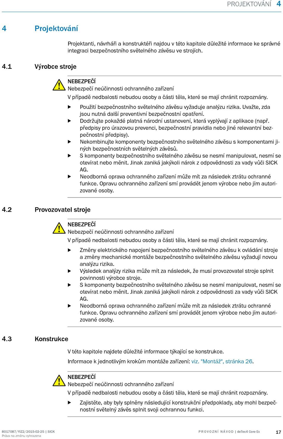 Uvažte, zda jsou nutná další preventivní ezpečnostní opatření. Dodržujte pokaždé platná národní ustanovení, která vyplývají z aplikace (např.