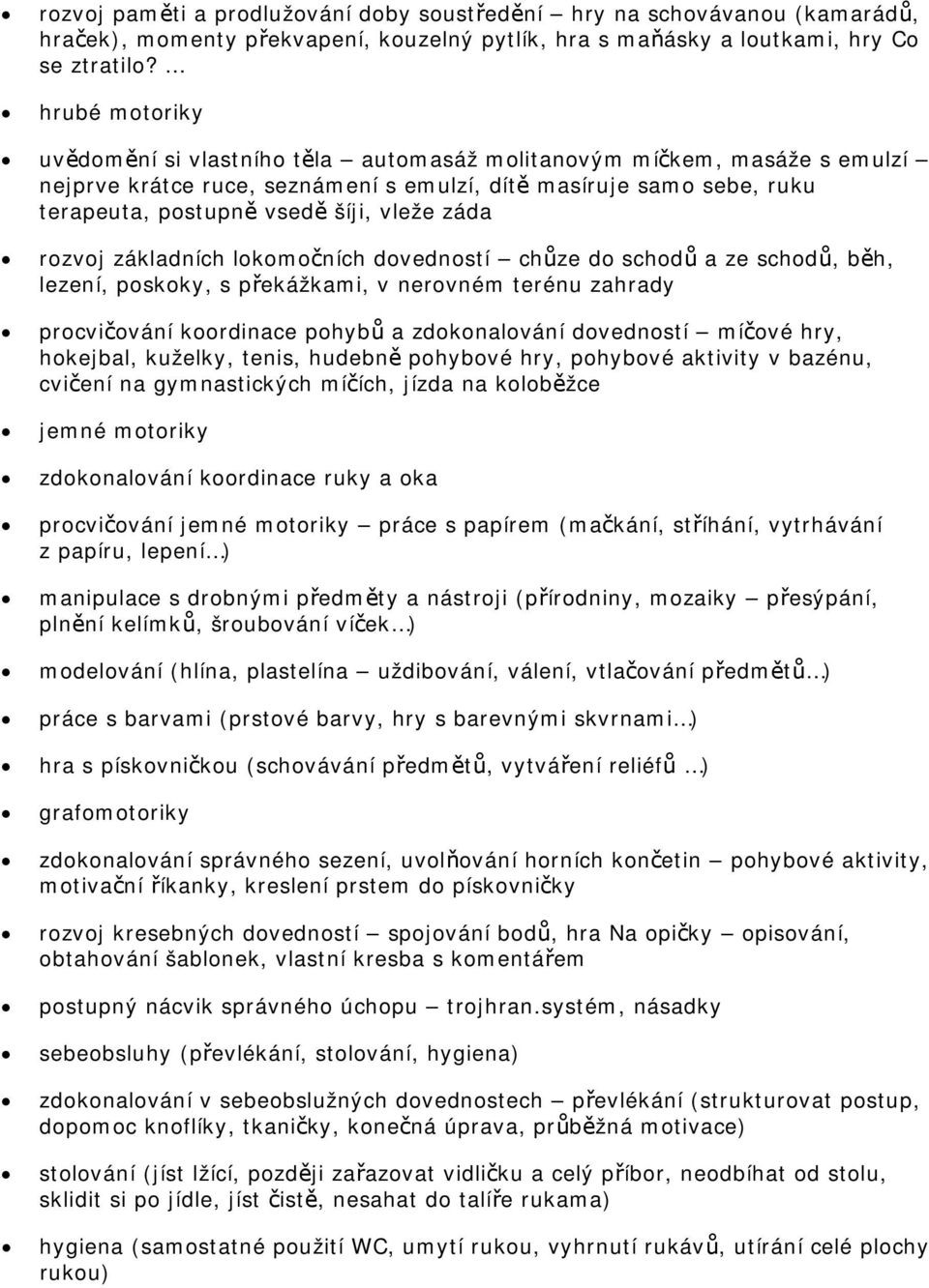 záda rozvoj základních lokomočních dovedností chůze do schodů a ze schodů, běh, lezení, poskoky, s překážkami, v nerovném terénu zahrady procvičování koordinace pohybů a zdokonalování dovedností