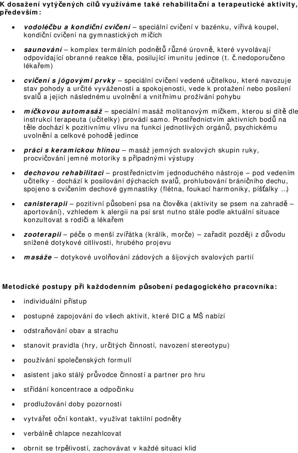 nedoporučeno lékařem) cvičení s jógovými prvky speciální cvičení vedené učitelkou, které navozuje stav pohody a určité vyváženosti a spokojenosti, vede k protažení nebo posílení svalů a jejich