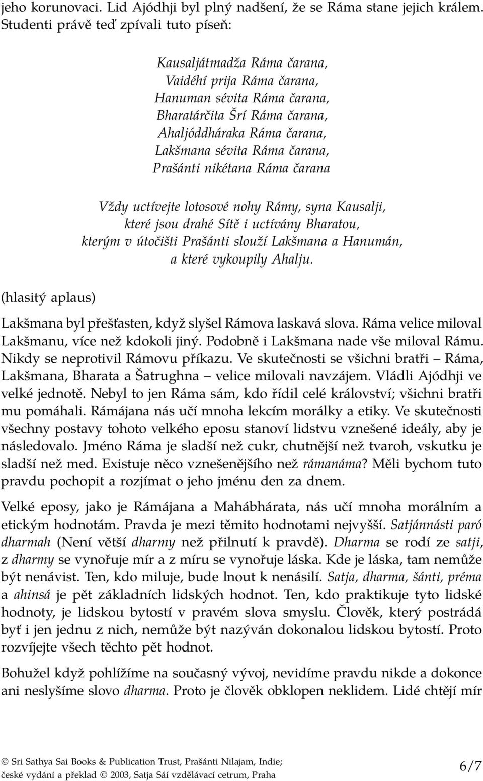 Ráma čarana, Prašánti nikétana Ráma čarana Vždy uctívejte lotosové nohy Rámy, syna Kausalji, které jsou drahé Sítě i uctívány Bharatou, kterým v útočišti Prašánti slouží Lakšmana a Hanumán, a které