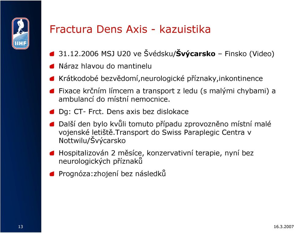 Fixace krčním límcem a transport z ledu (s malými chybami) a ambulancí do místní nemocnice. Dg: CT- Frct.