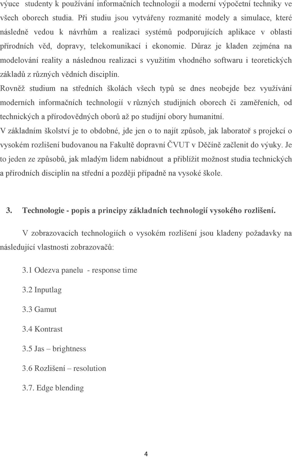 Důraz je kladen zejména na modelování reality a následnou realizaci s využitím vhodného softwaru i teoretických základů z různých vědních disciplín.