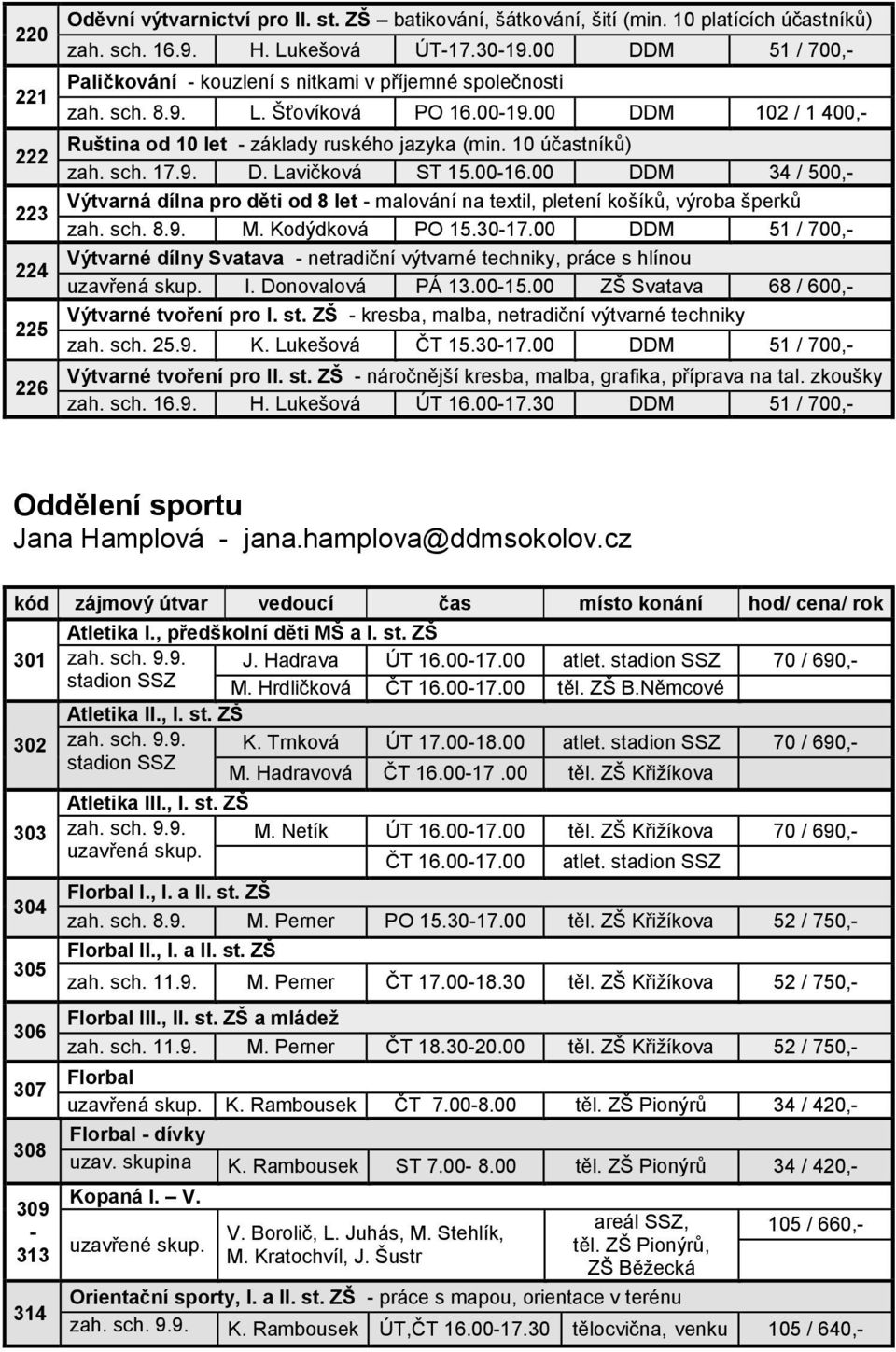 10 účastníků) zah. sch. 17.9. D. Lavičková ST 15.00-16.00 DDM 34 / 500,- Výtvarná dílna pro děti od 8 let - malování na textil, pletení košíků, výroba šperků zah. sch. 8.9. M. Kodýdková PO 15.30-17.