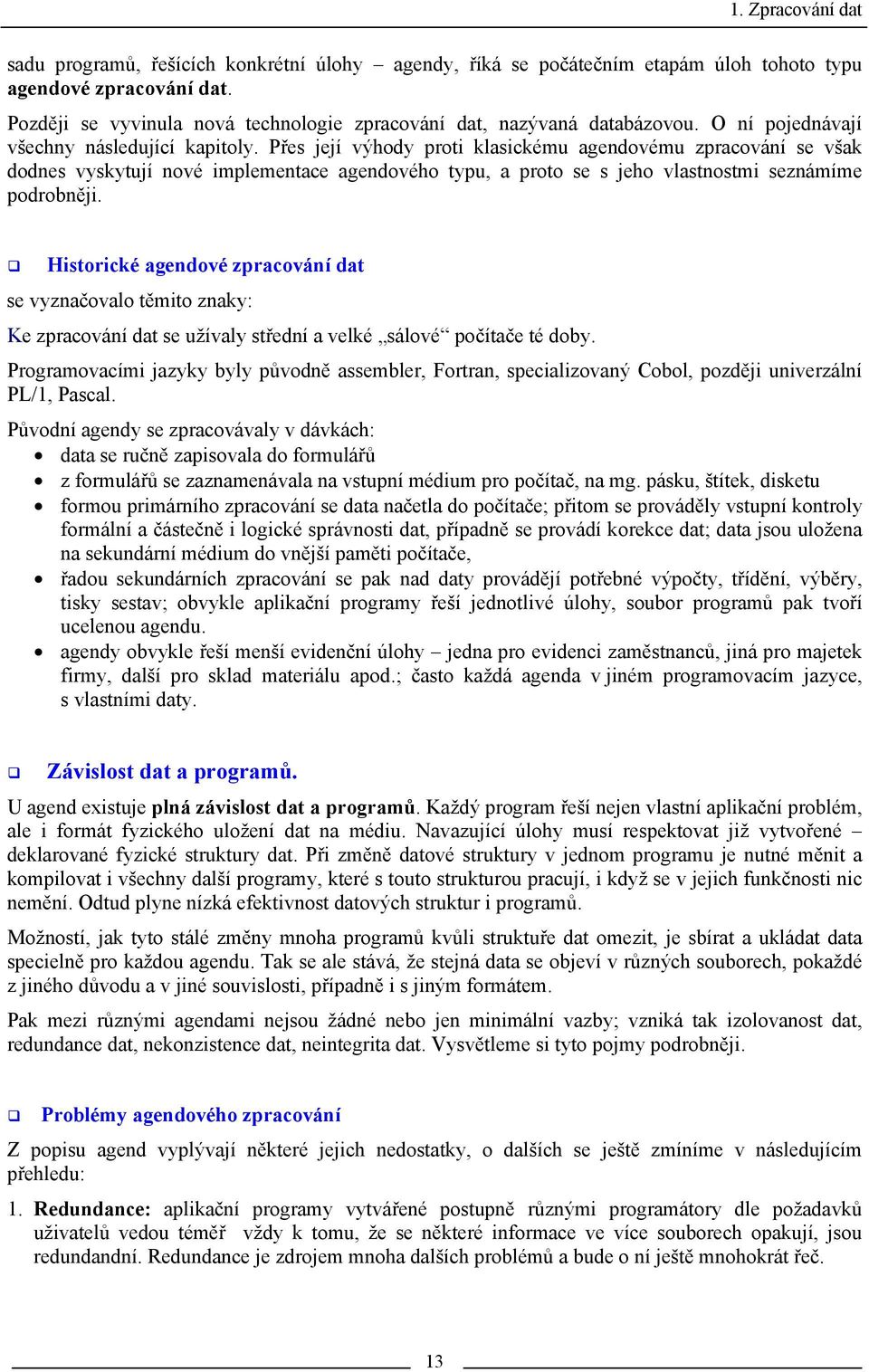 Přes její výhody proti klasickému agendovému zpracování se však dodnes vyskytují nové implementace agendového typu, a proto se s jeho vlastnostmi seznámíme podrobněji.