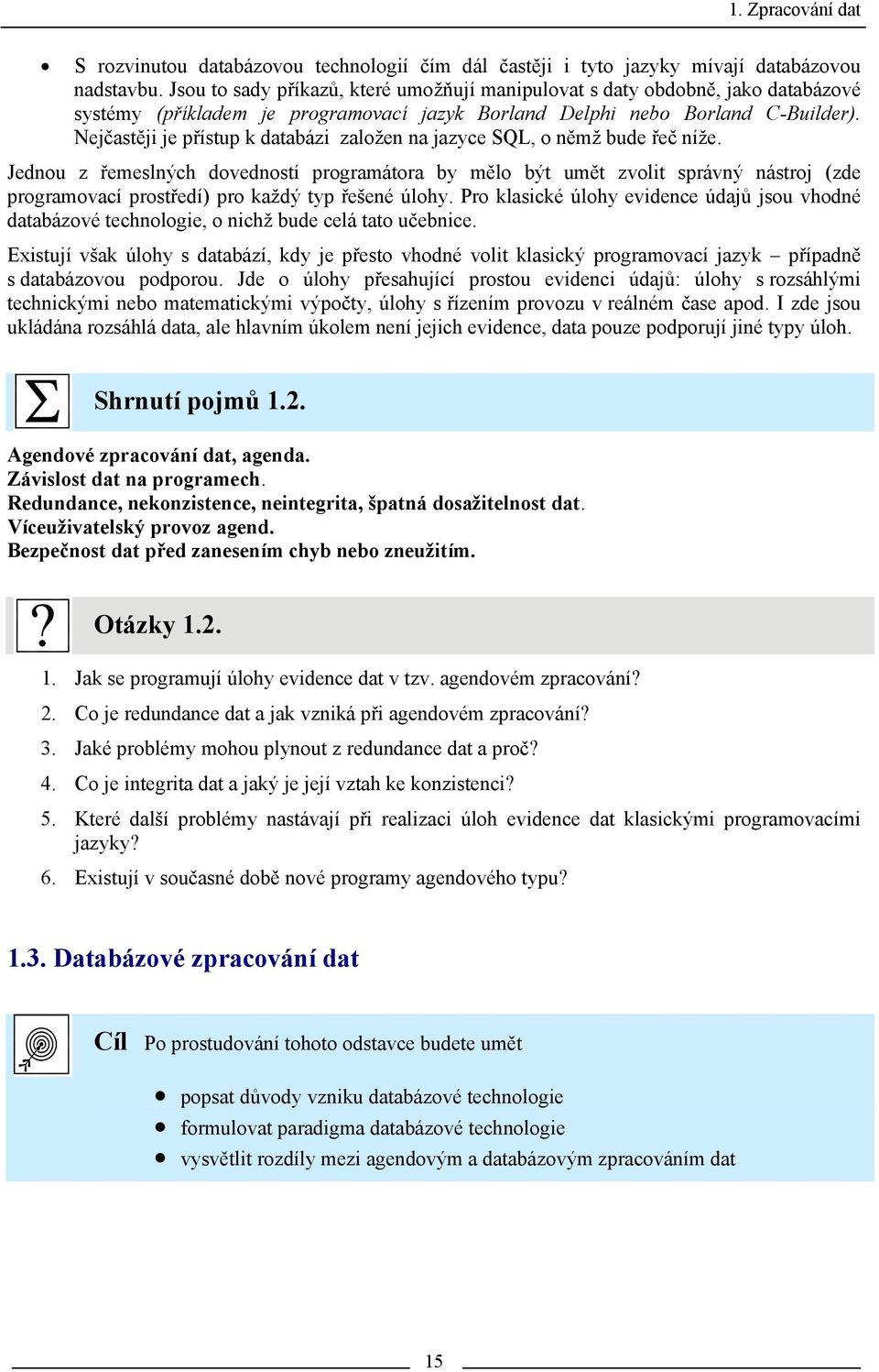 Nejčastěji je přístup k databázi založen na jazyce SQL, o němž bude řeč níže.