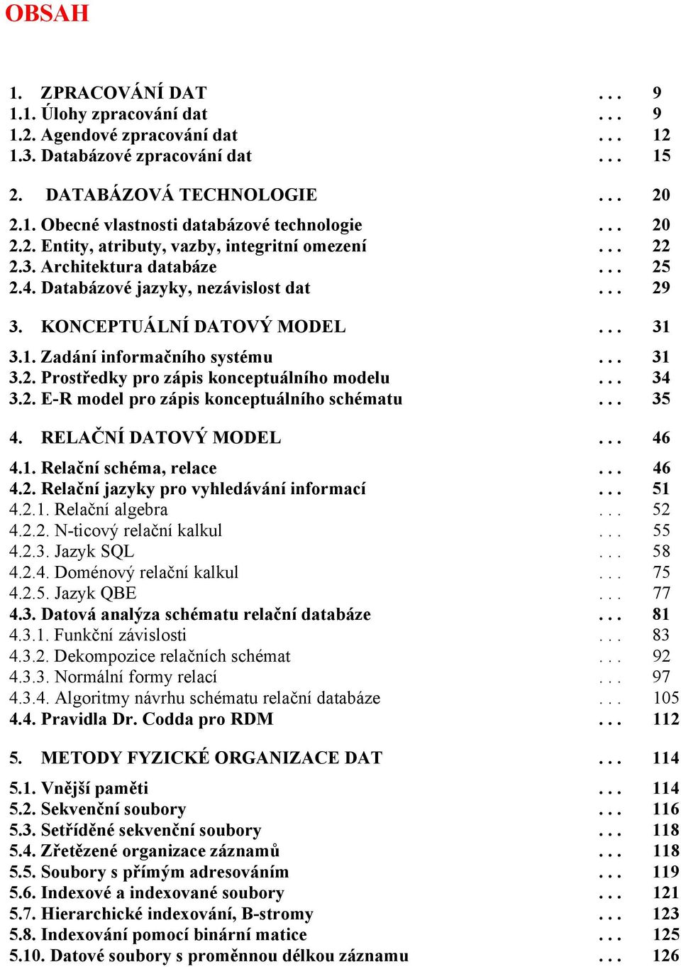 3.1. Zadání informačního systému... 31 3.2. Prostředky pro zápis konceptuálního modelu... 34 3.2. E-R model pro zápis konceptuálního schématu... 35 4. RELAČNÍ DATOVÝ MODEL... 46 4.1. Relační schéma, relace.