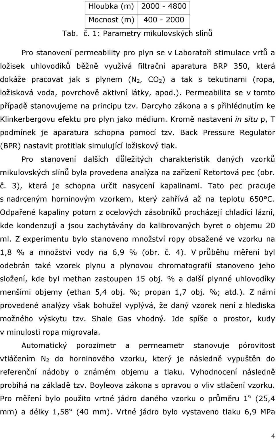 (N 2, CO 2 ) a tak s tekutinami (ropa, ložisková voda, povrchově aktivní látky, apod.). Permeabilita se v tomto případě stanovujeme na principu tzv.